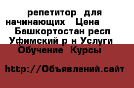 репетитор  для начинающих › Цена ­ 250 - Башкортостан респ., Уфимский р-н Услуги » Обучение. Курсы   